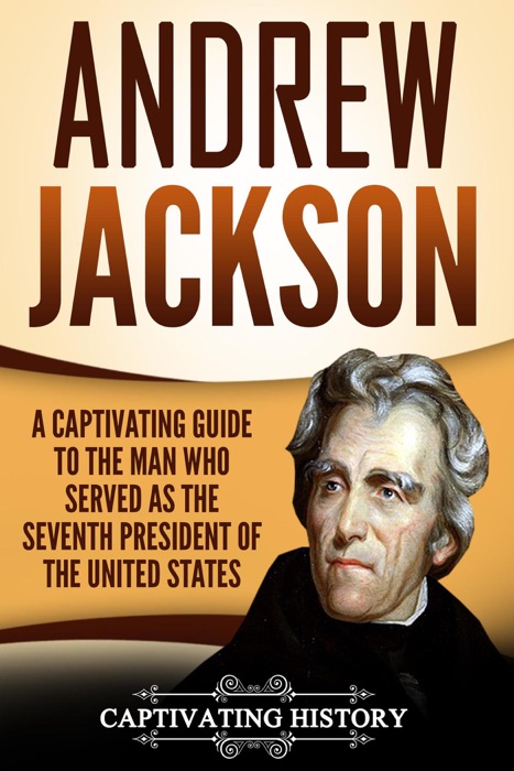 Andrew Jackson: A Captivating Guide to the Man Who Served as the Seventh President of the United States