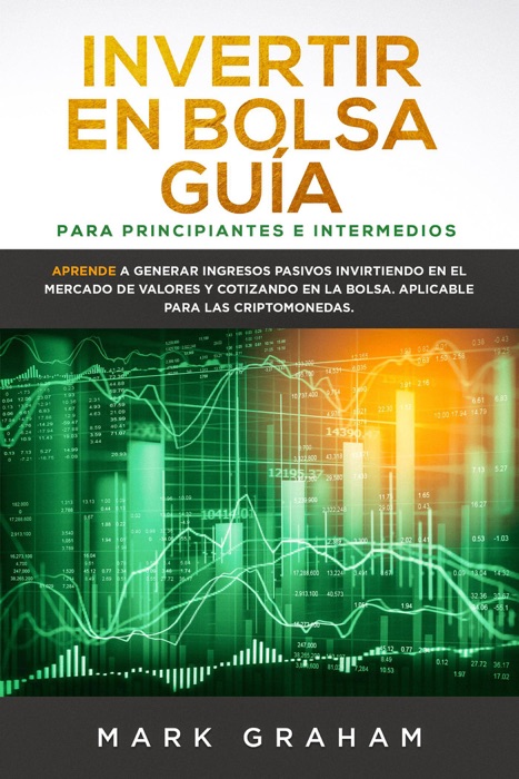 Invertir en Bolsa Guía para Principiantes e Intermedios Aprende a Generar Ingresos Pasivos Invirtiendo en el Mercado de Valores y Cotizando en la Bolsa. Aplicable para las Criptomonedas.