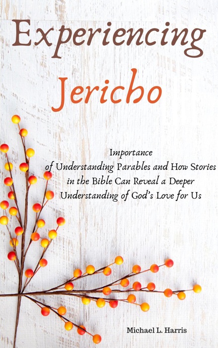 Experiencing Jericho:  Importance of Understanding Parables and How Stories in the Bible Can Reveal a Deeper Understanding of God’s Love for Us.