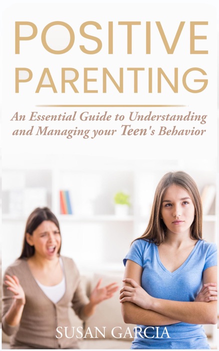 Positive Parenting: An Essential Guide to Understanding and Managing your Teen's Behavior