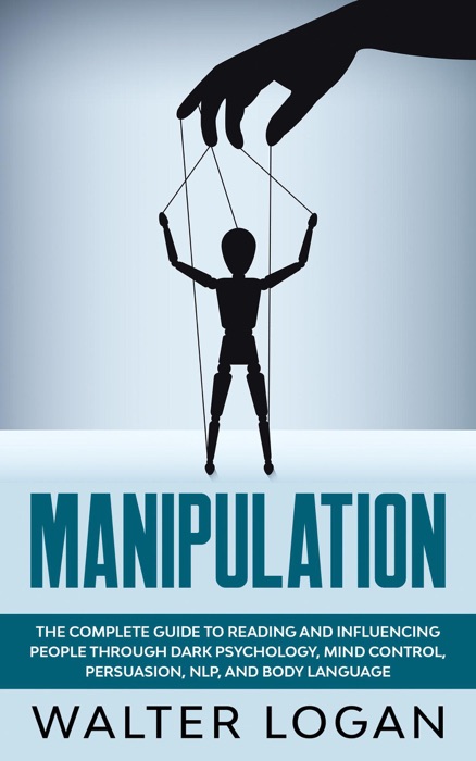 Manipulation: The Complete Guide to Reading and Influencing People through Dark Psychology, Mind Control, Persuasion, NLP, and Body Language