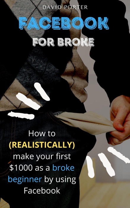 Facebook for Broke: How to Realistically Make Your First $1000 as A Broke Beginner by Using Facebook
