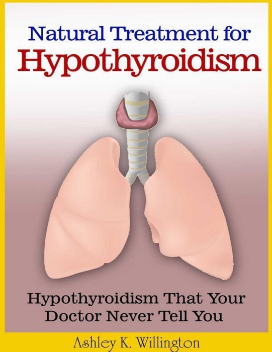 Natural Treatment for Hypothyroidism: Hypothyroidism That Your Doctor Never Tell You