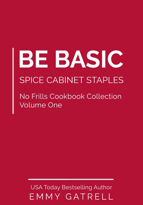 Be Basic: Spice Cabinet Staples (No Frills Cookbook Collection Volume One)
