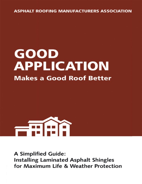 Good Application Makes a Good Roof Better: A Simplified Guide: Installing Laminated Asphalt Shingles for Maximum Life & Weather Protection