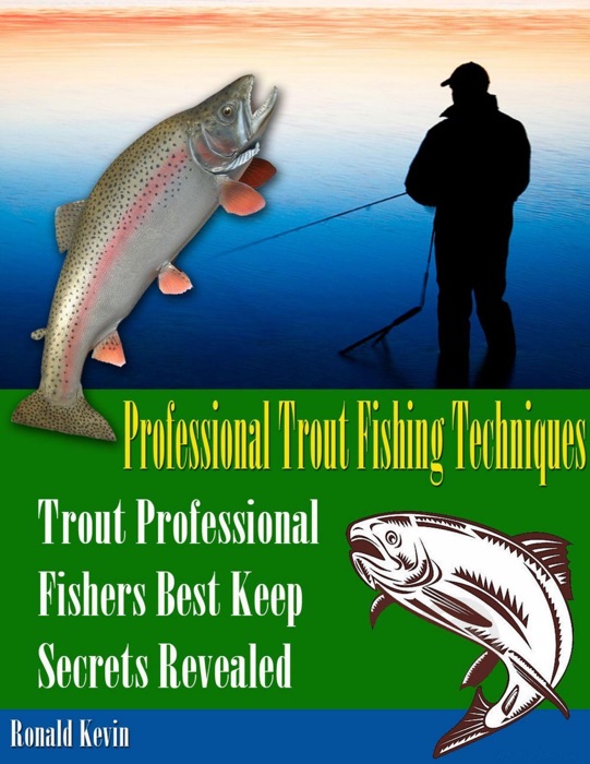 Professional Trout Fishing Techniques: Trout Professional Fishers' Best Keep Secrets Revealed