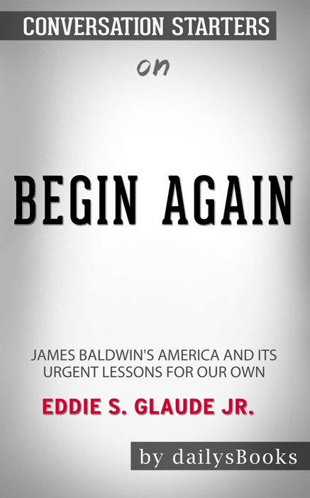 Begin Again: James Baldwin's America and Its Urgent Lessons for Our Own by Eddie S. Glaude JR.: Conversation Starters