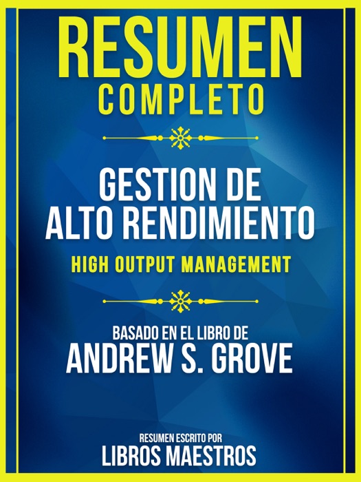 Resumen Completo: Gestion De Alto Rendimiento (High Output Management) - Basado En El Libro De Andrew S. Grove