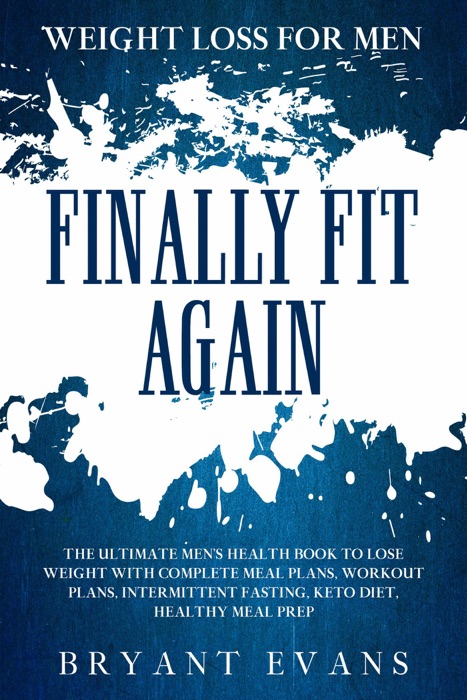 Weight Loss For Men: FINALLY FIT AGAIN - The Ultimate Men's Health Book To Lose Weight With Complete Meal Plans, Workout Plans, Intermittent Fasting, Keto Diet, Healthy Meal Prep