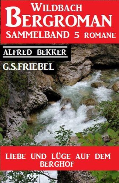 Liebe und Lüge auf dem Berghof: Wildbach Bergroman Sammelband 5 Romane