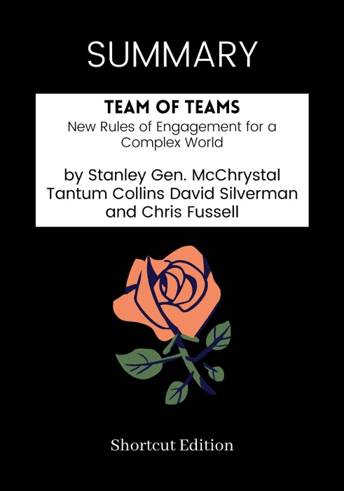 SUMMARY - Team of Teams: New Rules of Engagement for a Complex World by Stanley Gen. McChrystal Tantum Collins David Silverman and Chris Fussell