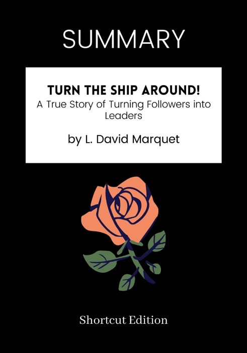 SUMMARY - Turn the Ship Around!: A True Story of Turning Followers into Leaders by L. David Marquet