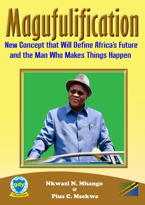 Magufulification, new Concept that will Define Africa’s Future and the Man who Makes Things Happen