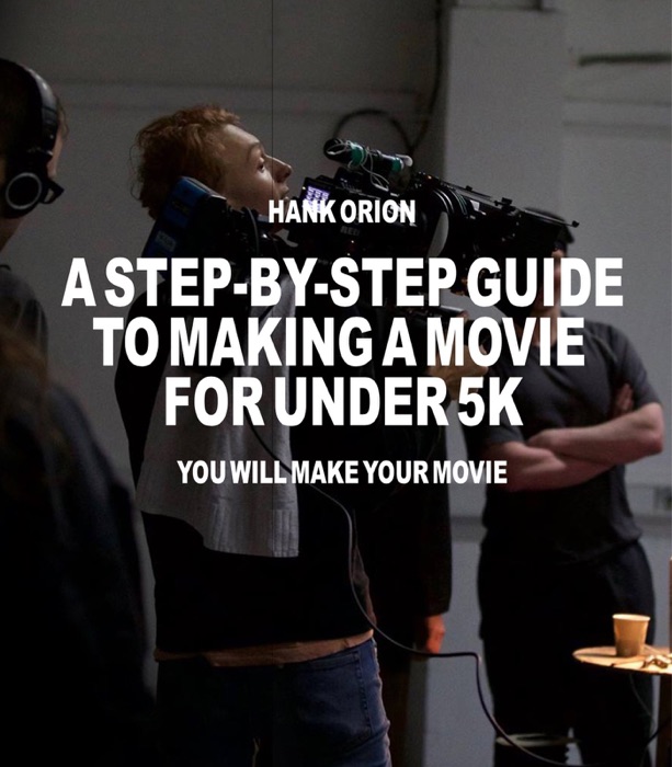 A STEP-BY-STEP GUIDE TO MAKING A MOVIE FOR UNDER 5K