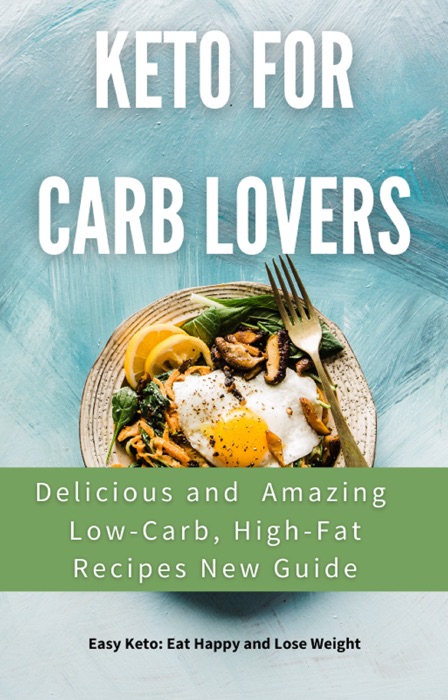 Keto For Carb Lovers  Delicious and  Amazing Low-Carb, High-Fat Recipes New Guide:2021