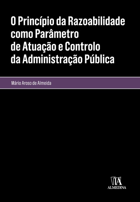 O Princípio da Razoabilidade como Parâmetro de Atuação e Controlo da Administração Pública