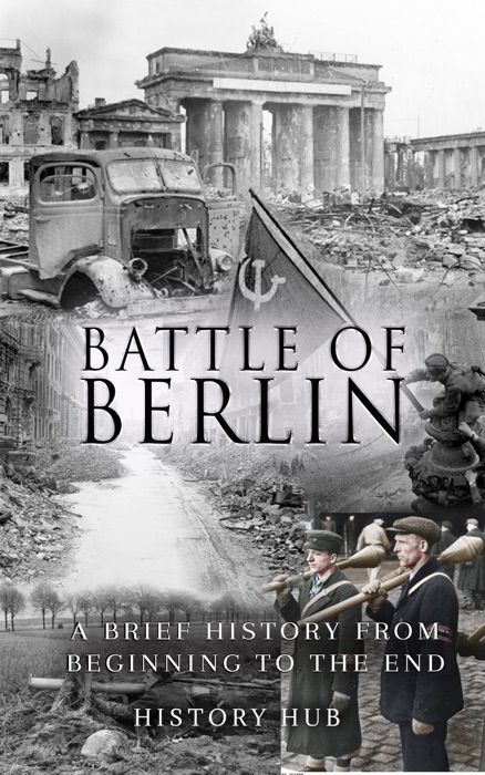 Battle of Berlin: A Brief History from Beginning to the End