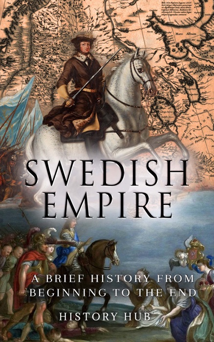 Swedish Empire: A Brief History from Beginning to the End