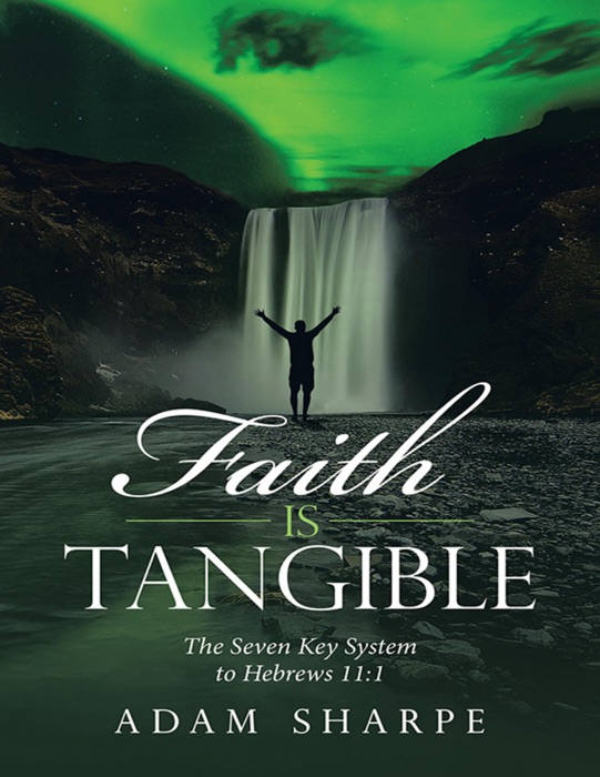 Faith Is Tangible: The Seven Key System to Hebrews 11:1