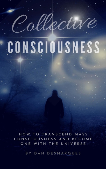 Collective Consciousness: How to Transcend Mass Consciousness and Become One With the Universe