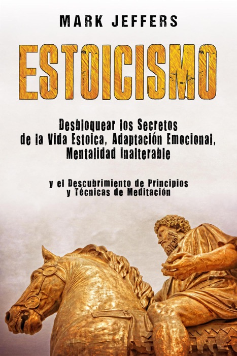 Estoicismo Desbloquear los Secretos de la Vida Estoica, Adaptación Emocional, Mentalidad Inalterable y el Descubrimiento de Principios y Técnicas de Meditación