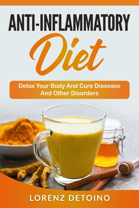 Anti-Inflammatory Diet : Detox your Body and Cure Disease and Other Disorders