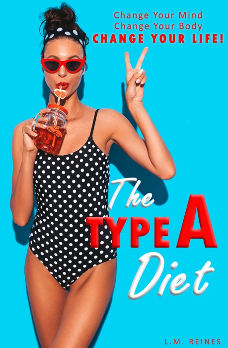 The Type A Diet: Change Your Mind, Change Your Body, Change Your Life!