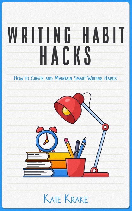 Writing Habit Hacks: How to Create and Maintain Smart Writing Habits