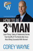 How to Be a 3% Man, Winning the Heart of the Woman of Your Dreams - Corey Wayne