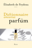 Dictionnaire amoureux du parfum - Élisabeth de Feydeau