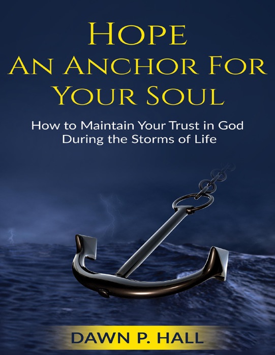 Hope - An Anchor for Your Soul - How to Maintain Your Trust in God During the Storms of Life