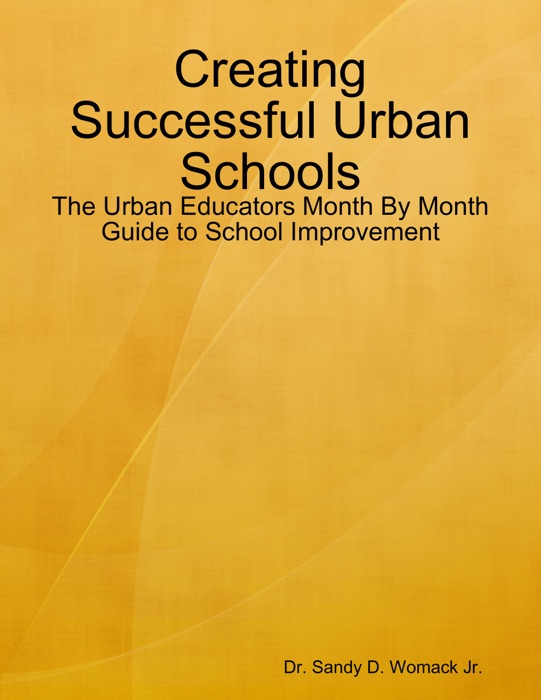 Creating Successful Urban Schools: The Urban Educators Month By Month Guide to School Improvement