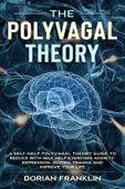 Polyvagal Theory: A Self-Help Polyvagal Theory Guide to Reduce with Self Help Exercises Anxiety, Depression, Autism, Trauma and Improve Your Life. - Dorian Franklin