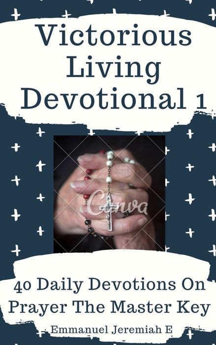 Victorious Living Devotional 1: 40 Daily Devotions on Prayer the Master Key