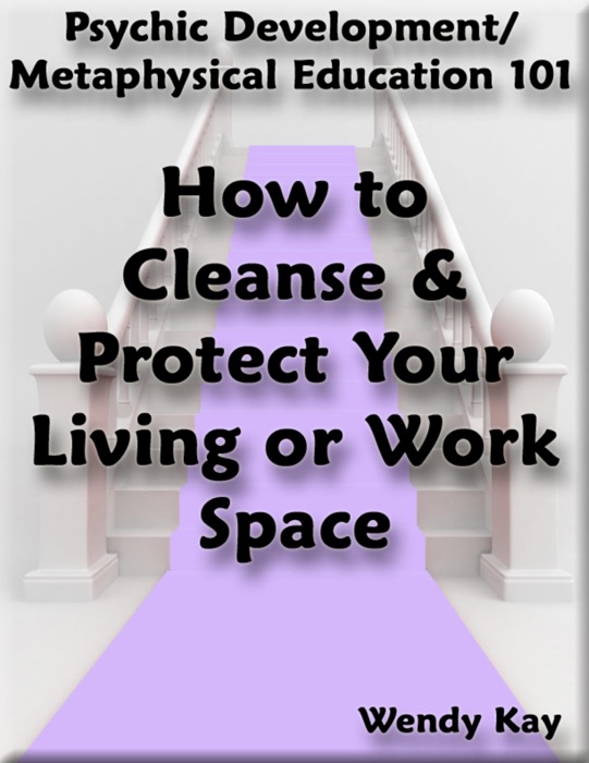 Psychic Development/Metaphysical Education 101 - How to Cleanse & Protect Your Living or Work Space