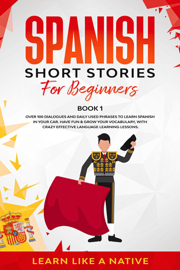 Spanish Short Stories for Beginners  Book 1: Over 100 Dialogues and Daily Used Phrases to Learn Spanish in Your Car. Have Fun & Grow Your Vocabulary, with Crazy Effective Language Learning Lessons