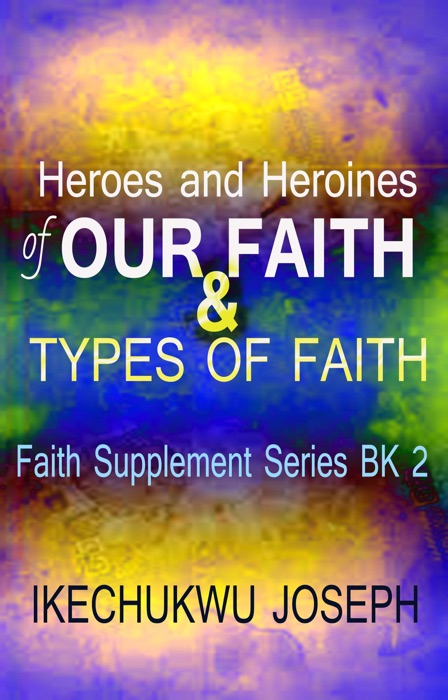 Heroes and Heroines of our Faith and Types of Faith (Faith Supplement Series Book 2)