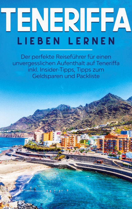 Teneriffa lieben lernen: Der perfekte Reiseführer für einen unvergesslichen Aufenthalt auf Teneriffa inkl. Insider-Tipps, Tipps zum Geldsparen und Packliste