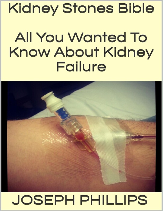 Kidney Stones Bible: All You Wanted to Know About Kidney Failure