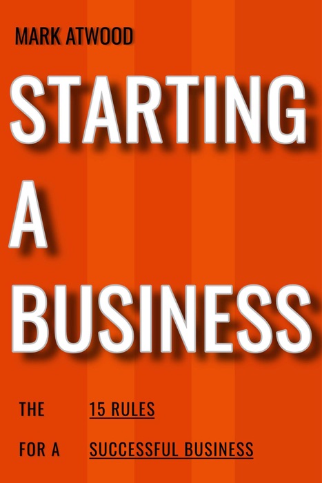 Starting A Business: The 15 Rules For Successful Business (2018)