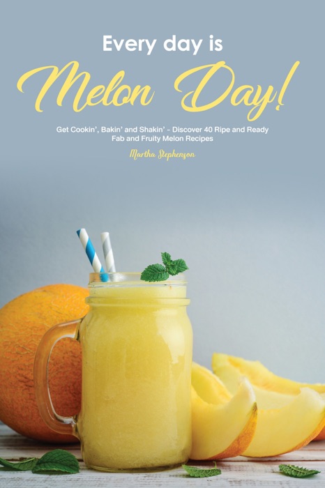 Every Day Is Melon Day!: Get Cookin', Bakin' and Shakin' - Discover 40 Ripe and Ready, Fab and Fruity Melon Recipes