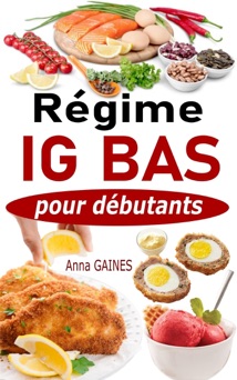 Régime IG bas pour débutants : Guide pratique de la cuisine IG bas super facile avec 45 recettes IG bas pour tous les jours - Anna GAINES