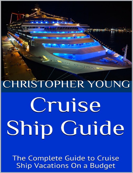 Cruise Ship Guide: The Complete Guide to Cruise Ship Vacations On a Budget