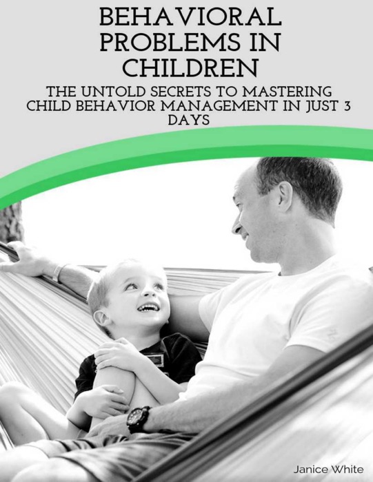 Behavioral Problems In Children: The Untold Secrets to Mastering Child Behavior Management In Just 3 Days