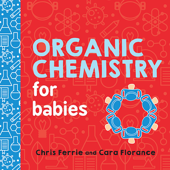 Organic Chemistry for Babies - Chris Ferrie & Cara Florance