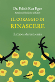 Il coraggio di rinascere - Edith Eva Eger