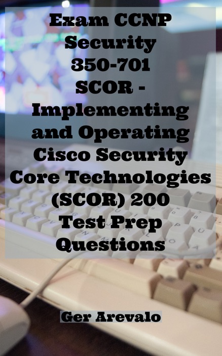 Exam CCNP Security 350-701 SCOR - Implementing and Operating Cisco Security Core Technologies (SCOR) 200 Test Prep Questions