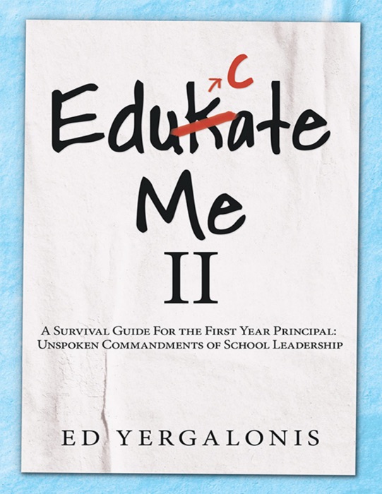 EduKate Me II: A Survival Guide for the First Year Principal:  Unspoken Commandments of School Leadership