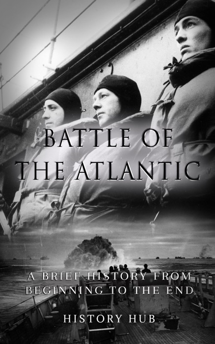 Battle of the Atlantic: A Brief History from Beginning to the End