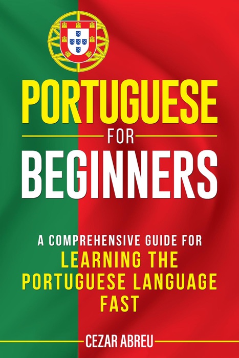 Portuguese for Beginners: A Comprehensive Guide for Learning the Portuguese Language Fast